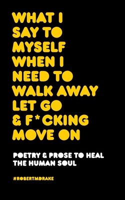 What I Say to Myself When I Need to Walk Away Let Go and Fucking Move on book cover