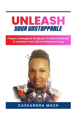 Unleash Your Unstoppable: Prayers, Strategies & Scriptures To Unlock