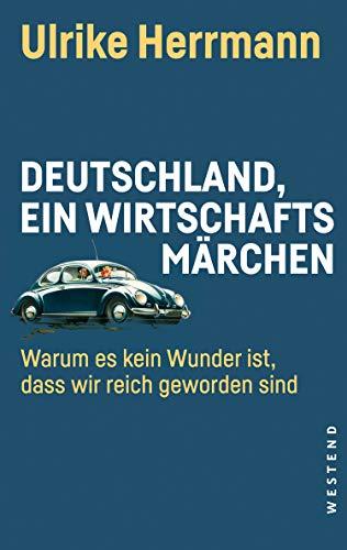 Deutschland, ein Wirtschaftsmärchen: Warum es kein Wunder ist, dass wir reich wurden