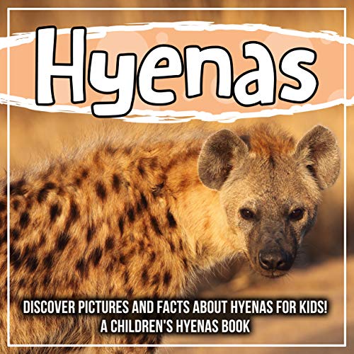 Hyenas: Discover Pictures and Facts About Hyenas For Kids! A Children's