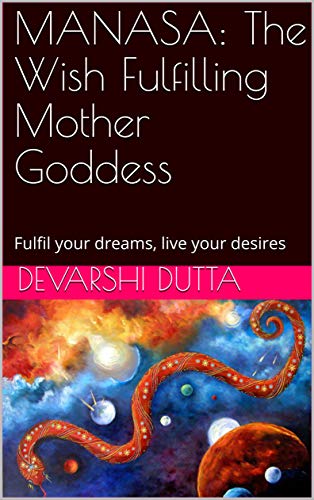 MANASA: The Wish Fulfilling Mother Goddess: Fulfil your dreams, live your desires