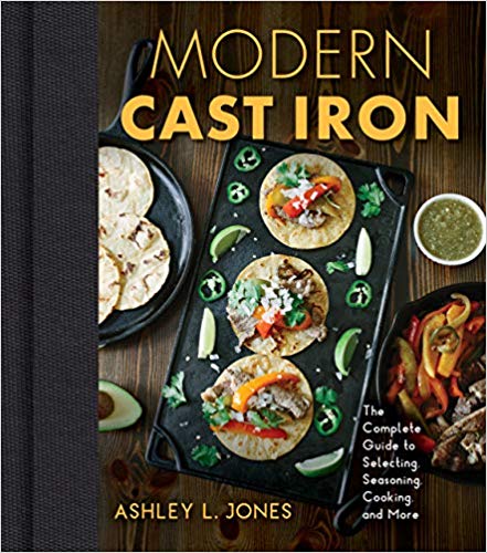 Modern Cast Iron: The Complete Guide to Selecting, Seasoning, Cooking, and More