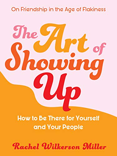 The Art of Showing Up: How to Be There for Yourself and Your People