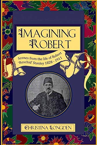 Imagining Robert: Scenes from the Life of Robert 'Reschid' Stanley 1828-1911