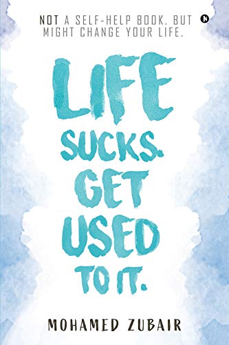 Life Sucks. Get Used To It. : NOT a Self-Help Book. But Might Change your Life.
