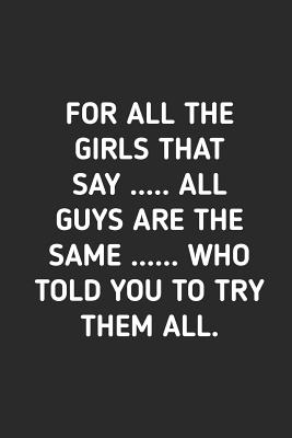All Guys Are The Same Quotes For All The Girls That Say All Guys Are The Same: College Wide Ruled  Notebook Journal With Funny Quotes Saying On Cover 6X9 Inch By Not A Book |  Goodreads