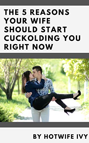 The 5 Reasons Your Wife Should Start Cuckolding You Right Now By 