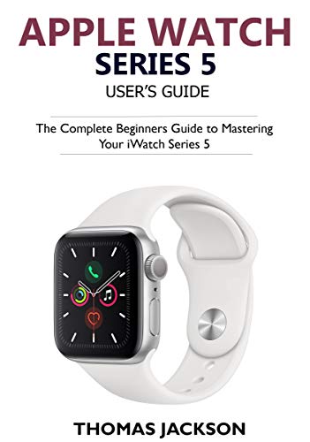 Apple Watch Series 5 User’s Guide: The Complete Beginners Guide To