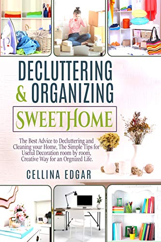 Decluttering & Organizing SweetHome: The Best Advice to Decluttering and Cleaning your Home, The Simple Tips for Useful Decoration room by room, Creative Way for an Organized Life.