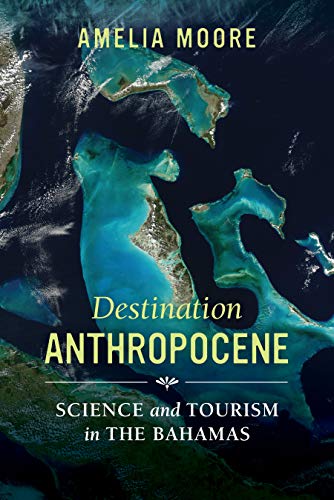 Destination Anthropocene: Science and Tourism in The Bahamas (Critical Environments: Nature, Science, and Politics Book 7)