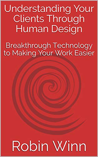 Understanding Your Clients Through Human Design: Breakthrough Technology to Making Your Work Easier