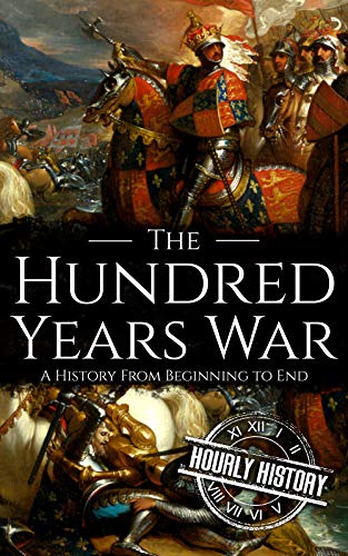 The Hundred Years War: A History from Beginning to End