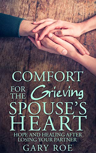 Comfort for the Grieving Spouse's Heart: Hope and Healing After Losing Your Partner