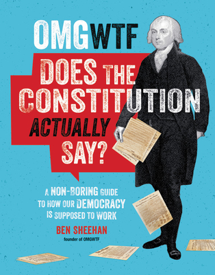OMG WTF Does the Constitution Actually Say?: A Non-Boring Guide to How Our Democracy is Supposed to Work
