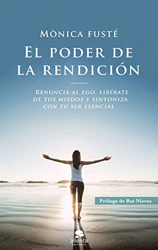 El poder de la rendición: Renuncia al ego, libérate de tus miedos y sintoniza con tu ser esencial