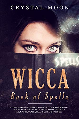 Wicca Book of Spells.: A Complete Guide to Magical Spells and Rituals ...
