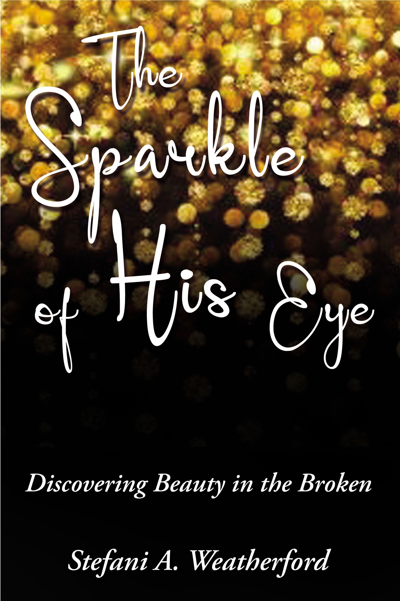 The Sparkle of His Eye Discovering Beauty in the Broken by Stefani Weatherford Goodreads
