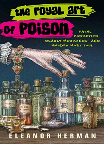 The Royal Art of Poison: Filthy Palaces, Fatal Cosmetics, Deadly Medicine, and Murder Most Foul