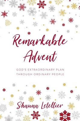 Remarkable Advent: God's Extraordinary Plan Through Ordinary People by  Shauna Letellier | Goodreads
