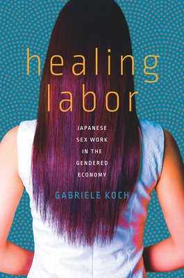 Healing Labor: Japanese Sex Work in the Gendered Economy by Gabriele