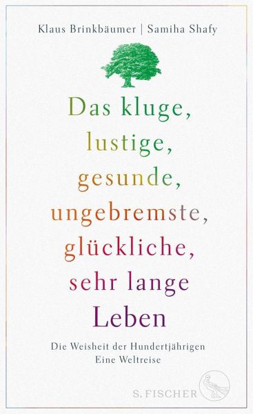 Das kluge, lustige, gesunde, ungebremste, glückliche, sehr lange Leben: Die Weisheit der Hundertjährigen. Eine Weltreise