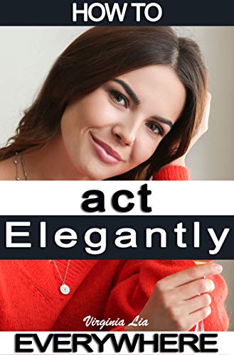 How to Act Elegantly Everywhere!: Manners & Etiquette for Every Occasion