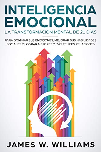 Inteligencia Emocional: La transformación mental de 21 días para dominar sus emociones, mejorar sus habilidades sociales y lograr mejores y más felices ... Emocional Práctica nº 1)