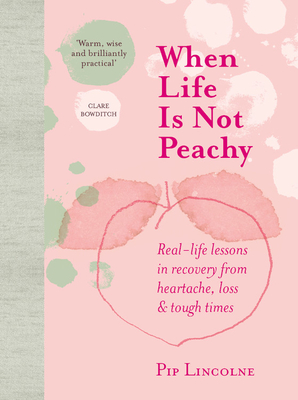 When Life is Not Peachy: Real-life lessons in recovery from heartache, grief and tough times
