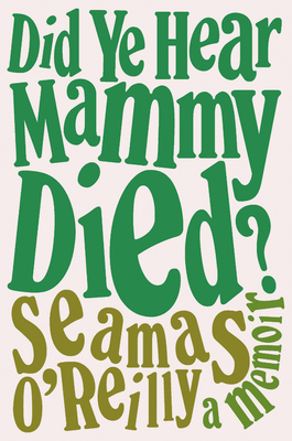 S&eacute;amas O'Reilly Did Ye Hear Mammy Died? A Memoir
