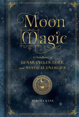Moon Magic: A Handbook of Lunar Cycles, Lore, and Mystical Energies (Volume 3) (Mystical Handbook, 3)