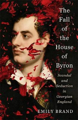 The Fall of the House of Byron: Scandal and Seduction in Georgian England