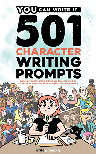 501 Character Prompts: Writing Prompts to Help Bring Your Characters to Life, with Better Results than Dr. Frankenstein (Guaranteed)