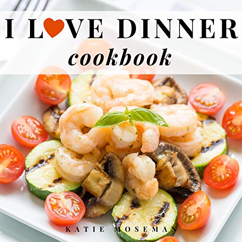 I Love Dinner Cookbook: Easy Dinner Recipes That Will Make You Love Dinner Again