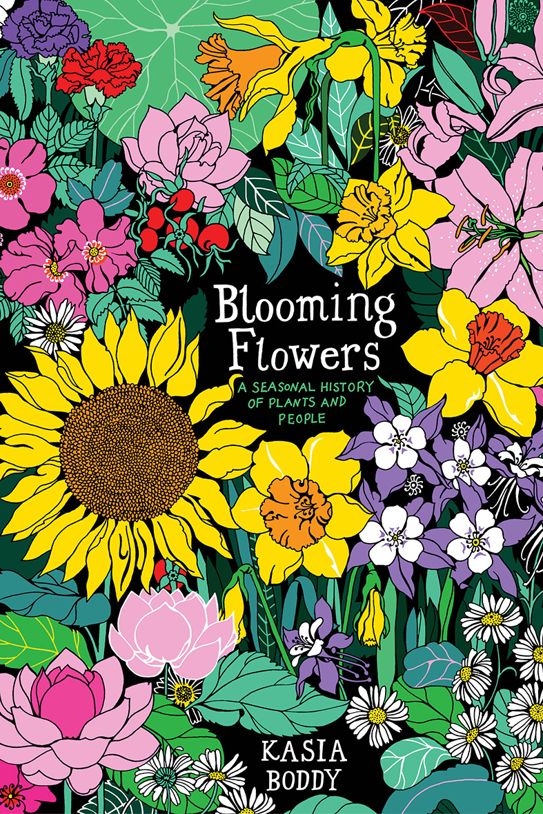 Blooming Flowers A Seasonal History of Plants and People by Kasia