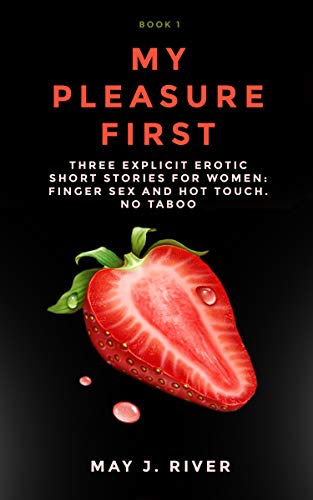 My Pleasure First: Three explicit Erotic Short Stories for Women: finger sex and hot touch. No