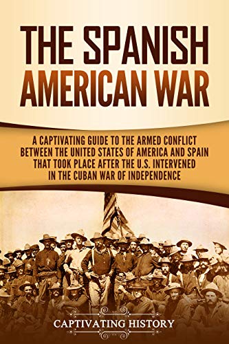 The Spanish-American War: A Captivating Guide to the Armed Conflict Between the United States of America and Spain That Took Place after the U.S. Intervened ... War of Independence