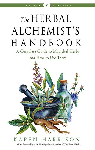 The Herbal Alchemist's Handbook: A Complete Guide to Magickal Herbs and How to Use Them