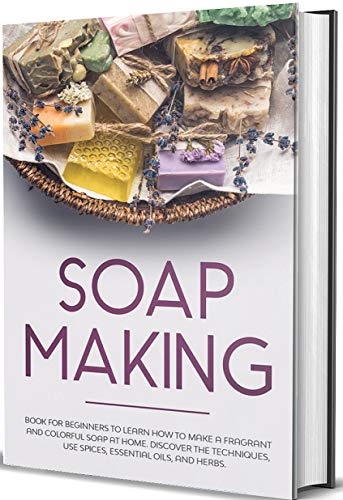 Soap Making: Book for Beginners to Learn How to Make a Fragrant and