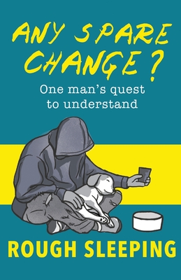 Any Spare Change?: One man's quest to understand rough sleeping by ...
