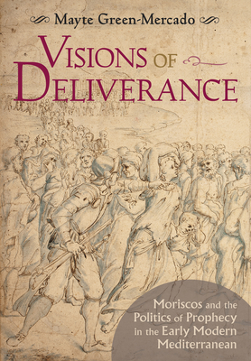 Visions of Deliverance: Moriscos and the Politics of Prophecy in the ...
