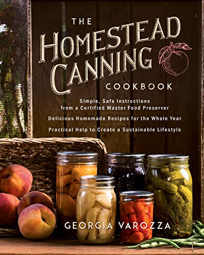 The Homestead Canning Cookbook: • Simple, Safe Instructions from a Certified Master Food Preserver • Over 150 Delicious, Homemade Recipes • Practical Help to Create a Sustainable Lifestyle