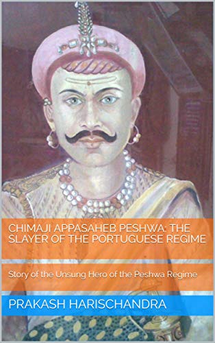 Chimaji Appasaheb Peshwa: The Slayer of the Portuguese Regime: Story of the Unsung Hero of the Peshwa Regime