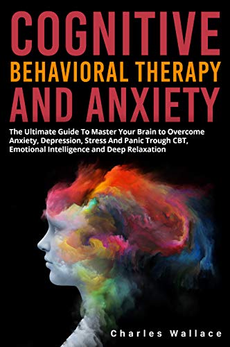 COGNITIVE BEHAVIORAL THERAPY AND ANXIETY: The Ultimate Guide To ...