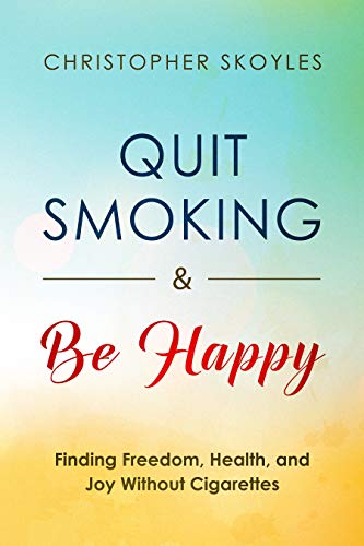 Quit Smoking and Be Happy: Finding Freedom, Health, and Joy Without Cigarettes