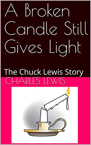 A Broken Candle Still Gives Light The Chuck Lewis Story By Charles Lewis Goodreads