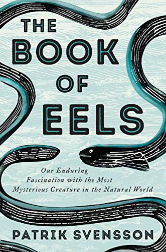 The Book of Eels: Our Enduring Fascination with the Most Mysterious Creature in the Natural World