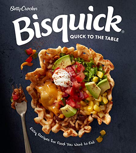 Betty Crocker Bisquick Quick To The Table: Easy Recipes for Food You Want to Eat