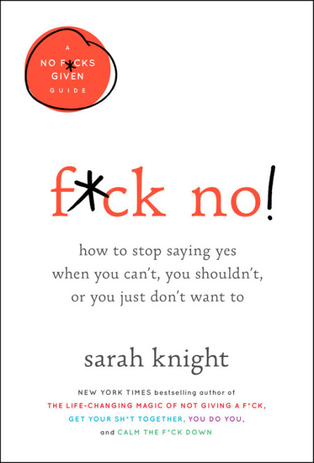 F*ck No!: How to Stop Saying Yes When You Can't, You Shouldn't, or You Just Don't Want To
