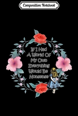 Alice In Wonderland Flower Quotes Composition Notebook: Floral Alice In Wonderland Quote - Nonsense  Journal/Notebook Blank Lined Ruled 6X9 100 Pages By Not A Book | Goodreads