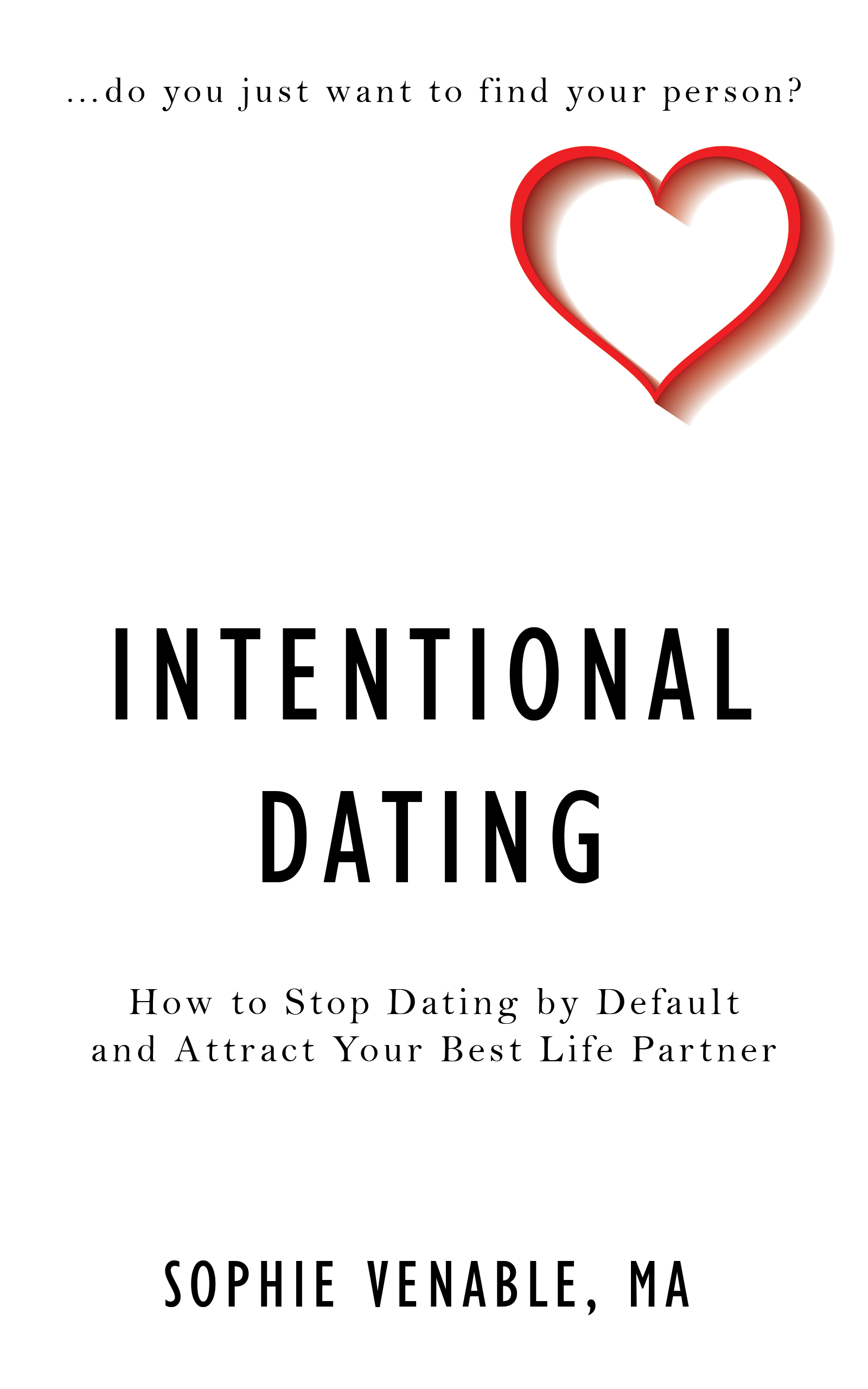 Intentional Dating How to Stop Dating by Default and Attract Your Best